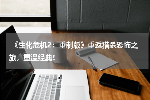 《生化危机2:重制版》重返猎杀恐怖之旅,重温经典!