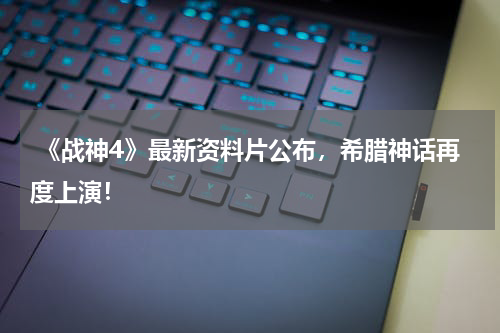 《战神4》最新资料片公布,希腊神话再度上演!