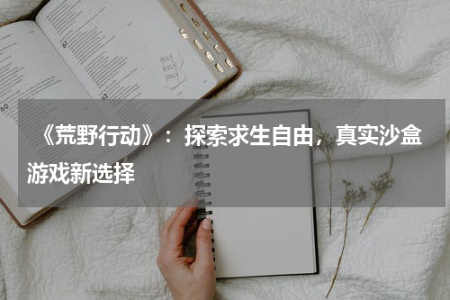 《荒野行动》:探索求生自由,真实沙盒游戏新选择