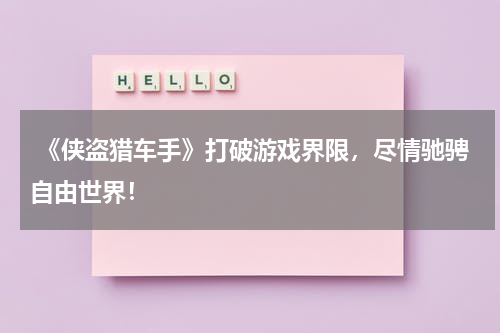 《侠盗猎车手》打破游戏界限,尽情驰骋自由世界!