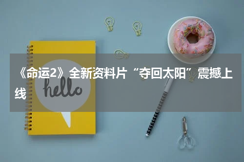 《命运2》全新资料片“夺回太阳”震撼上线