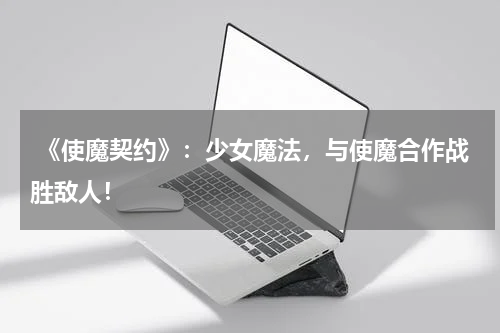 《使魔契约》:少女魔法,与使魔合作战胜敌人!