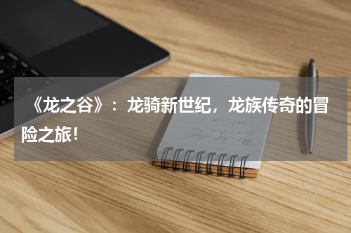 《龙之谷》:龙骑新世纪,龙族传奇的冒险之旅!