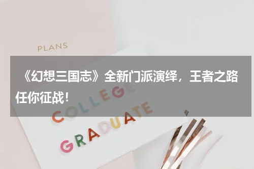 《幻想三国志》全新门派演绎,王者之路任你征战!