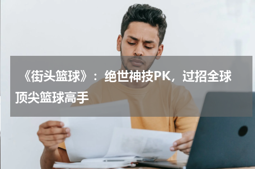 《街头篮球》:绝世神技PK,过招全球顶尖篮球高手