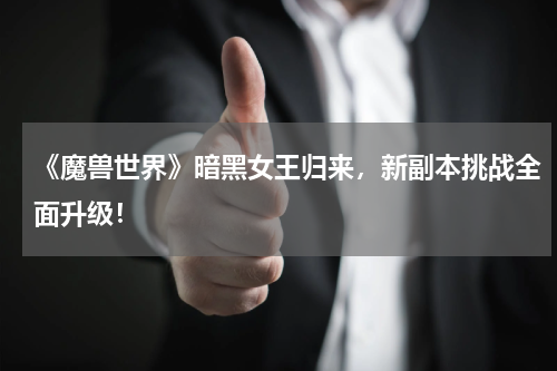 《魔兽世界》暗黑女王归来,新副本挑战全面升级!