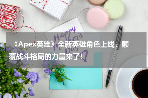 《Apex英雄》全新英雄角色上线,颠覆战斗格局的力量来了!