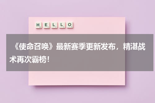 《使命召唤》最新赛季更新发布,精湛战术再次霸榜!