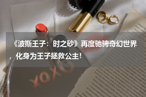 《波斯王子:时之砂》再度驰骋奇幻世界,化身为王子拯救公主!