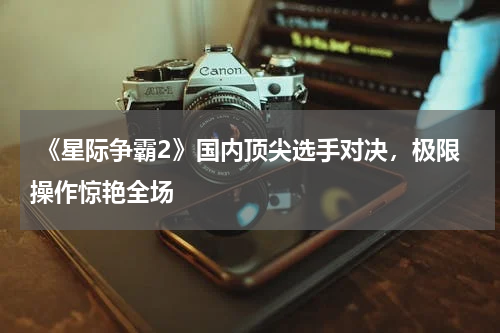 《星际争霸2》国内顶尖选手对决,极限操作惊艳全场