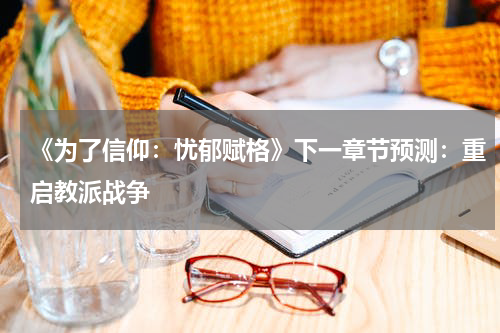 《为了信仰:忧郁赋格》下一章节预测:重启教派战争