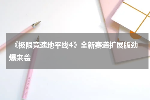《极限竞速地平线4》全新赛道扩展版劲爆来袭