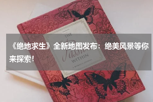 《绝地求生》全新地图发布:绝美风景等你来探索!