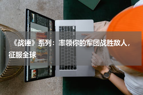 《战锤》系列:率领你的军团战胜敌人,征服全球