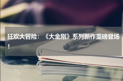 狂欢大冒险:《大金刚》系列新作重磅登场!