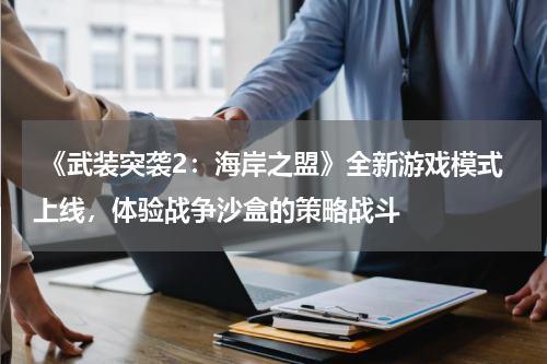 《武装突袭2:海岸之盟》全新游戏模式上线,体验战争沙盒的策略战斗