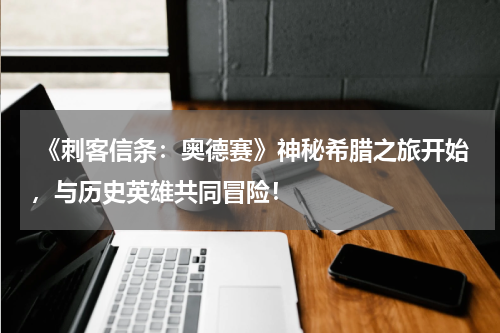 《刺客信条:奥德赛》神秘希腊之旅开始,与历史英雄共同冒险!