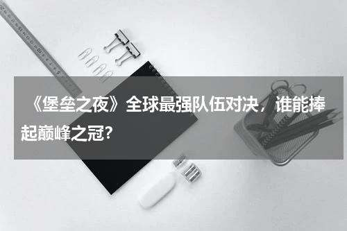 《堡垒之夜》全球最强队伍对决,谁能捧起巅峰之冠?