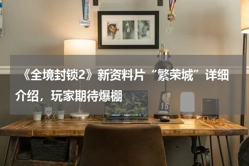 《全境封锁2》新资料片“繁荣城”详细介绍,玩家期待爆棚