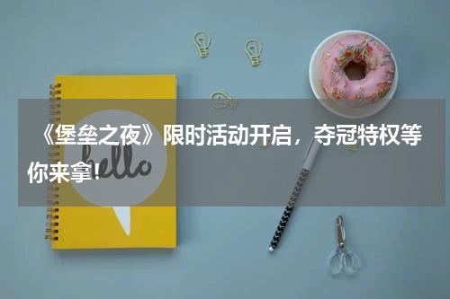 《堡垒之夜》限时活动开启,夺冠特权等你来拿!