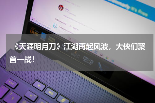 《天涯明月刀》江湖再起风波,大侠们聚首一战!