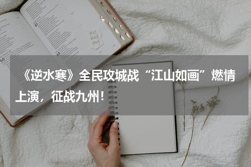 《逆水寒》全民攻城战“江山如画”燃情上演,征战九州!