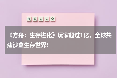 《方舟:生存进化》玩家超过1亿,全球共建沙盒生存世界!