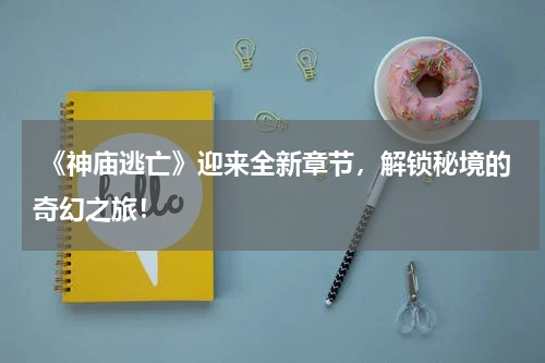 《神庙逃亡》迎来全新章节,解锁秘境的奇幻之旅!