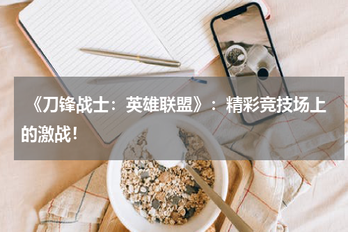 《刀锋战士:英雄联盟》:精彩竞技场上的激战!