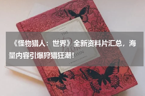 《怪物猎人:世界》全新资料片汇总,海量内容引爆狩猎狂潮!