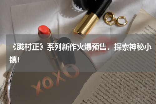 《胧村正》系列新作火爆预售,探索神秘小镇!