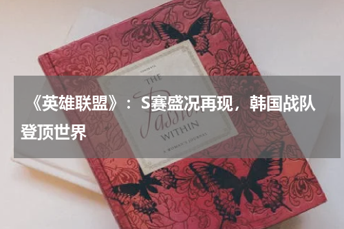 《英雄联盟》:S赛盛况再现,韩国战队登顶世界