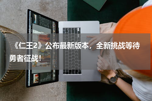 《仁王2》公布最新版本,全新挑战等待勇者征战!