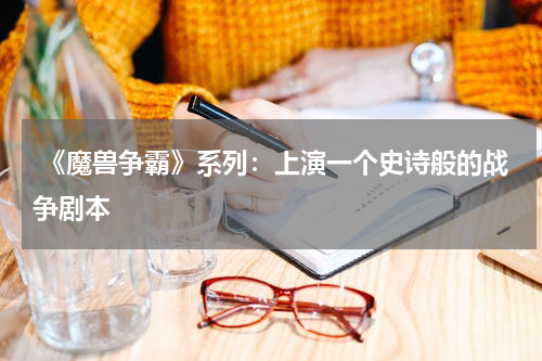 《魔兽争霸》系列:上演一个史诗般的战争剧本