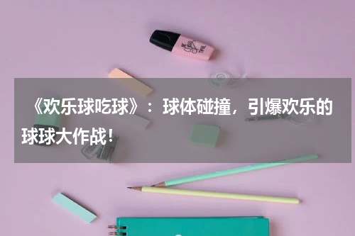 《欢乐球吃球》:球体碰撞,引爆欢乐的球球大作战!