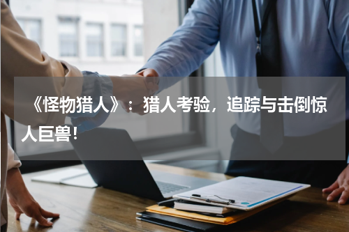 《怪物猎人》:猎人考验,追踪与击倒惊人巨兽!