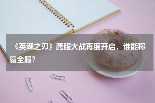 《英魂之刃》跨服大战再度开启,谁能称霸全服?