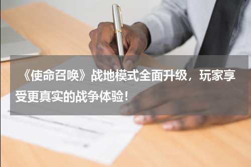 《使命召唤》战地模式全面升级,玩家享受更真实的战争体验!