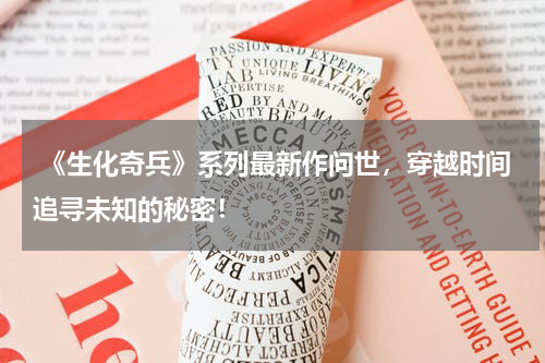 《生化奇兵》系列最新作问世,穿越时间追寻未知的秘密!