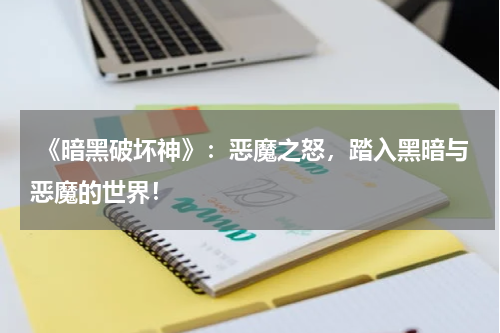 《暗黑破坏神》:恶魔之怒,踏入黑暗与恶魔的世界!