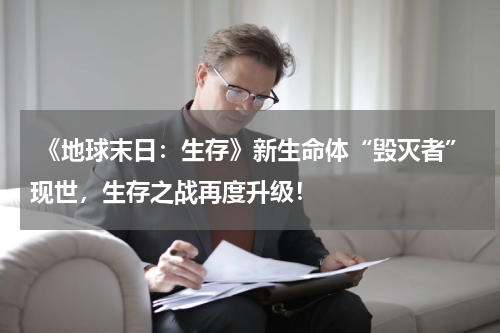 《地球末日:生存》新生命体“毁灭者”现世,生存之战再度升级!