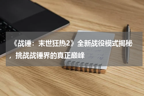 《战锤:末世狂热2》全新战役模式揭秘,挑战战锤界的真正巅峰