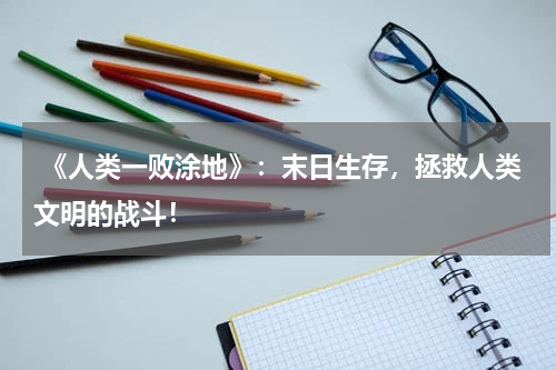 《人类一败涂地》:末日生存,拯救人类文明的战斗!