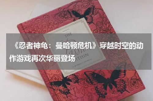 《忍者神龟:曼哈顿危机》穿越时空的动作游戏再次华丽登场