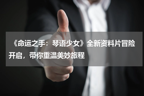 《命运之手:琴语少女》全新资料片冒险开启,带你重温美妙旅程