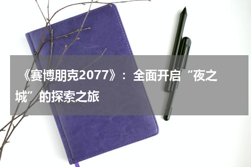 《赛博朋克2077》:全面开启“夜之城”的探索之旅