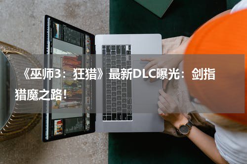 《巫师3:狂猎》最新DLC曝光:剑指猎魔之路!