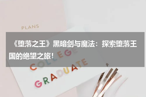  《堕落之王》黑暗剑与魔法：探索堕落王国的绝望之旅！