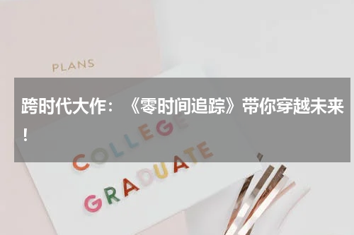 跨时代大作:《零时间追踪》带你穿越未来!