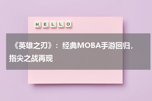 《英雄之刃》:经典MOBA手游回归,指尖之战再现